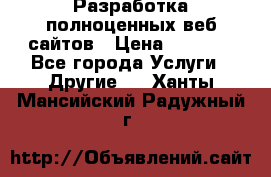 Разработка полноценных веб сайтов › Цена ­ 2 500 - Все города Услуги » Другие   . Ханты-Мансийский,Радужный г.